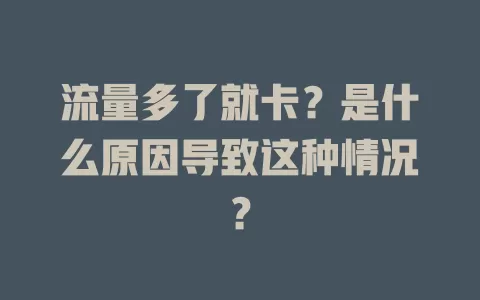 流量多了就卡？是什么原因导致这种情况？