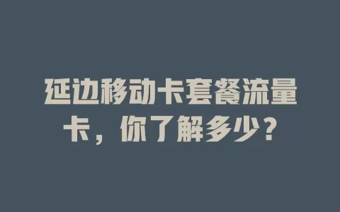 延边移动卡套餐流量卡，你了解多少？