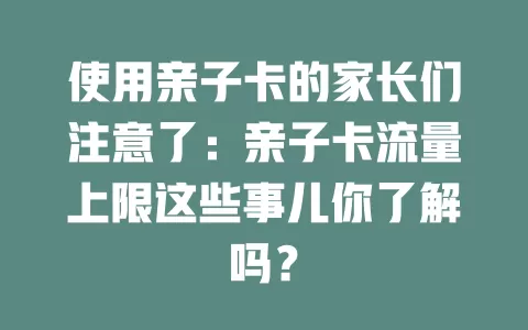使用亲子卡的家长们注意了：亲子卡流量上限这些事儿你了解吗？