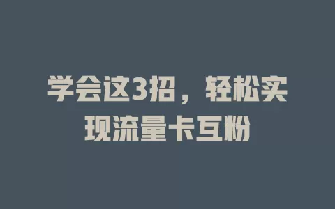 学会这3招，轻松实现流量卡互粉