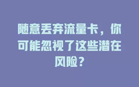 随意丢弃流量卡，你可能忽视了这些潜在风险？