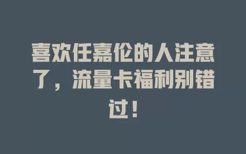 喜欢任嘉伦的人注意了，流量卡福利别错过！