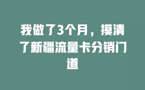 我做了3个月，摸清了新疆流量卡分销门道