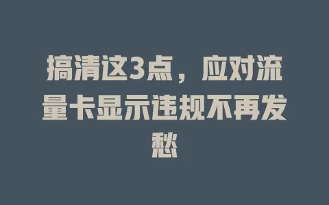 搞清这3点，应对流量卡显示违规不再发愁