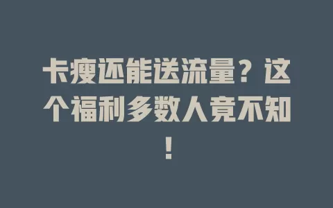 卡瘦还能送流量?这个福利多数人竟不知!