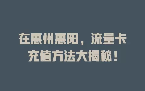在惠州惠阳，流量卡充值方法大揭秘！