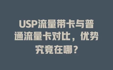 USP流量带卡与普通流量卡对比，优势究竟在哪？