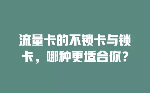 流量卡的不锁卡与锁卡，哪种更适合你？