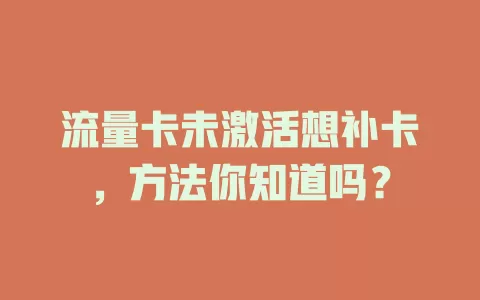 流量卡未激活想补卡，方法你知道吗？