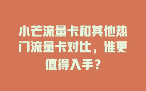 小芒流量卡和其他热门流量卡对比，谁更值得入手？