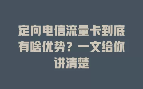 定向电信流量卡到底有啥优势？一文给你讲清楚