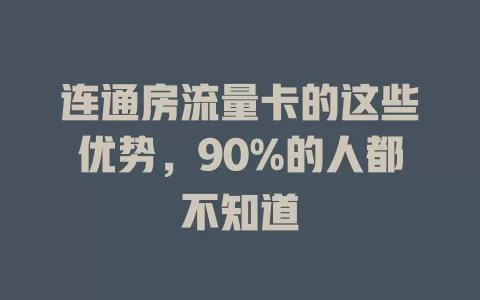 连通房流量卡的这些优势，90%的人都不知道