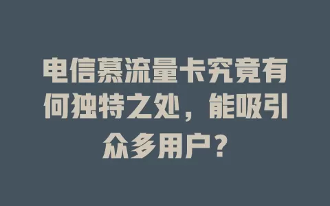电信慕流量卡究竟有何独特之处，能吸引众多用户？