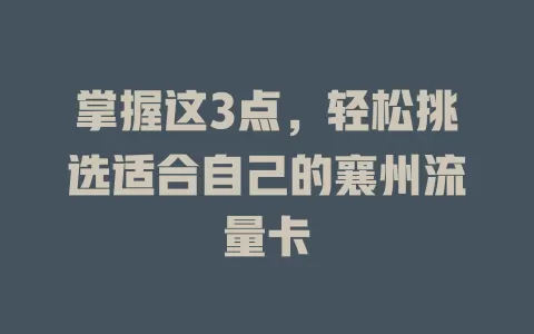 掌握这3点，轻松挑选适合自己的襄州流量卡
