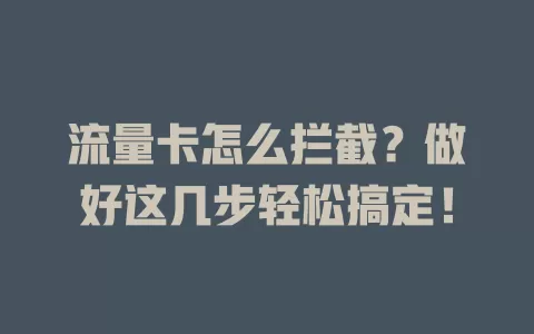 流量卡怎么拦截？做好这几步轻松搞定！
