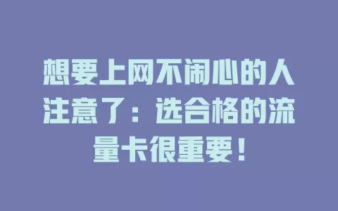 想要上网不闹心的人注意了：选合格的流量卡很重要！
