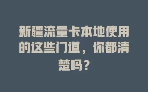 新疆流量卡本地使用的这些门道，你都清楚吗？
