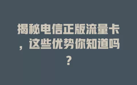 揭秘电信正版流量卡，这些优势你知道吗？