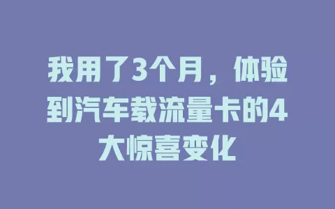 我用了3个月，体验到汽车载流量卡的4大惊喜变化
