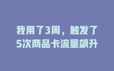 我用了3周，触发了5次商品卡流量飙升