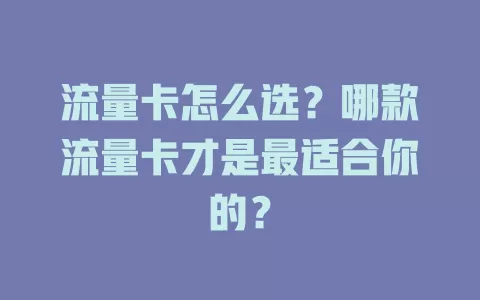 流量卡怎么选？哪款流量卡才是最适合你的？