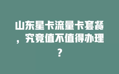 山东星卡流量卡套餐，究竟值不值得办理？