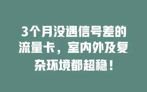 3个月没遇信号差的流量卡，室内外及复杂环境都超稳！