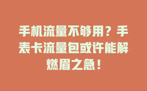 手机流量不够用？手表卡流量包或许能解燃眉之急！