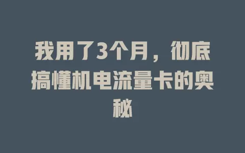我用了3个月，彻底搞懂机电流量卡的奥秘