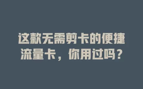 这款无需剪卡的便捷流量卡，你用过吗？