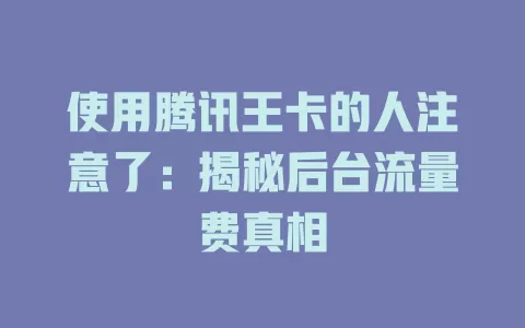 使用腾讯王卡的人注意了：揭秘后台流量费真相