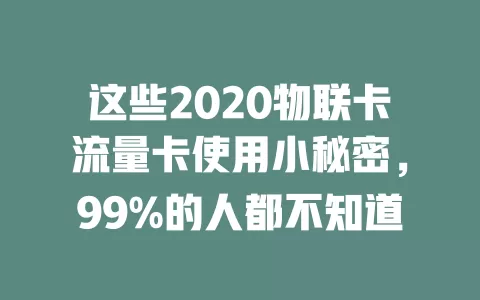 这些2020物联卡流量卡使用小秘密，99%的人都不知道