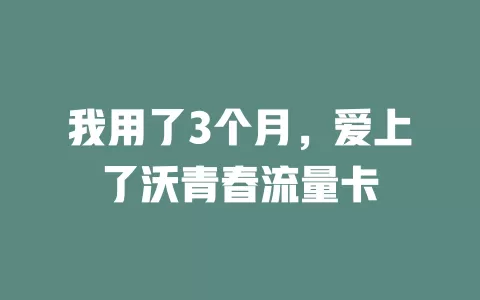 我用了3个月，爱上了沃青春流量卡