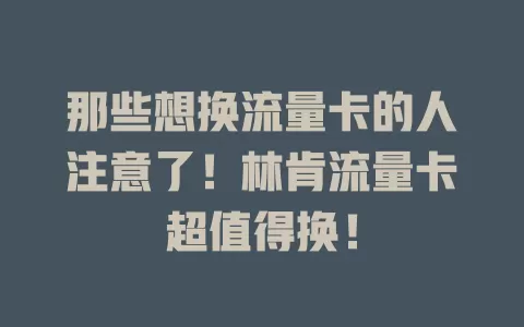那些想换流量卡的人注意了！林肯流量卡超值得换！