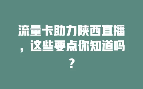 流量卡助力陕西直播，这些要点你知道吗？
