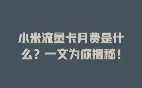 小米流量卡月费是什么？一文为你揭秘！
