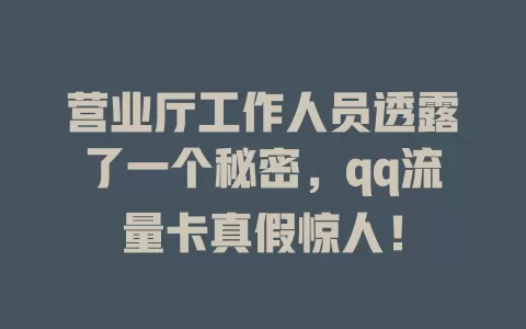 营业厅工作人员透露了一个秘密，qq流量卡真假惊人！