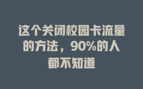 这个关闭校园卡流量的方法，90%的人都不知道