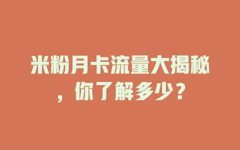 米粉月卡流量大揭秘，你了解多少？