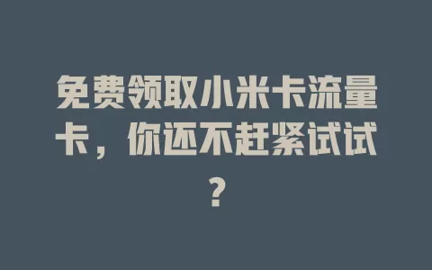 免费领取小米卡流量卡，你还不赶紧试试？