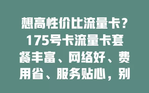 想高性价比流量卡？175号卡流量卡套餐丰富、网络好、费用省、服务贴心，别错过！