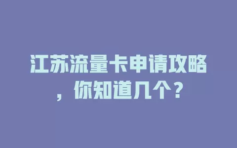 江苏流量卡申请攻略，你知道几个？
