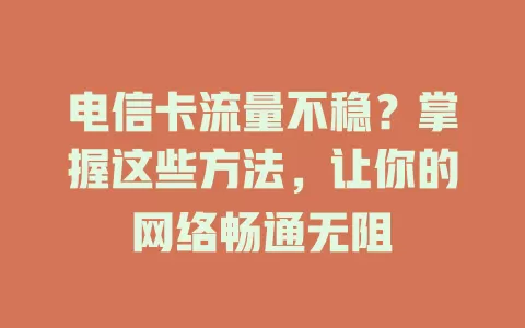 电信卡流量不稳？掌握这些方法，让你的网络畅通无阻