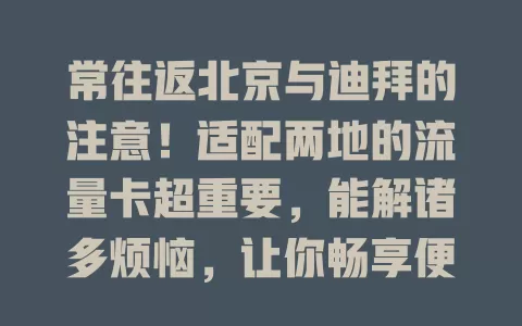 常往返北京与迪拜的注意！适配两地的流量卡超重要，能解诸多烦恼，让你畅享便捷网络，增添出行精彩
