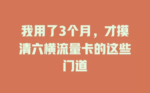 我用了3个月，才摸清六横流量卡的这些门道