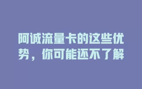 阿诚流量卡的这些优势，你可能还不了解