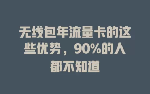 无线包年流量卡的这些优势，90%的人都不知道