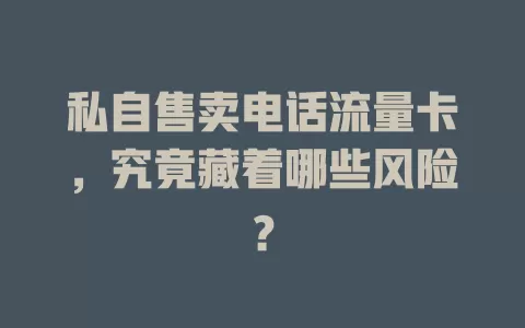 私自售卖电话流量卡，究竟藏着哪些风险？