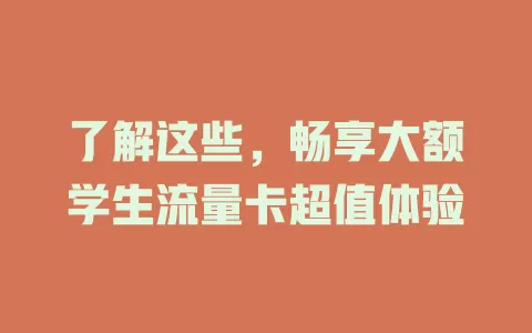 了解这些，畅享大额学生流量卡超值体验
