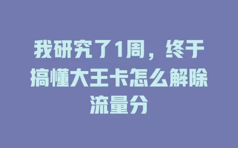我研究了1周，终于搞懂大王卡怎么解除流量分